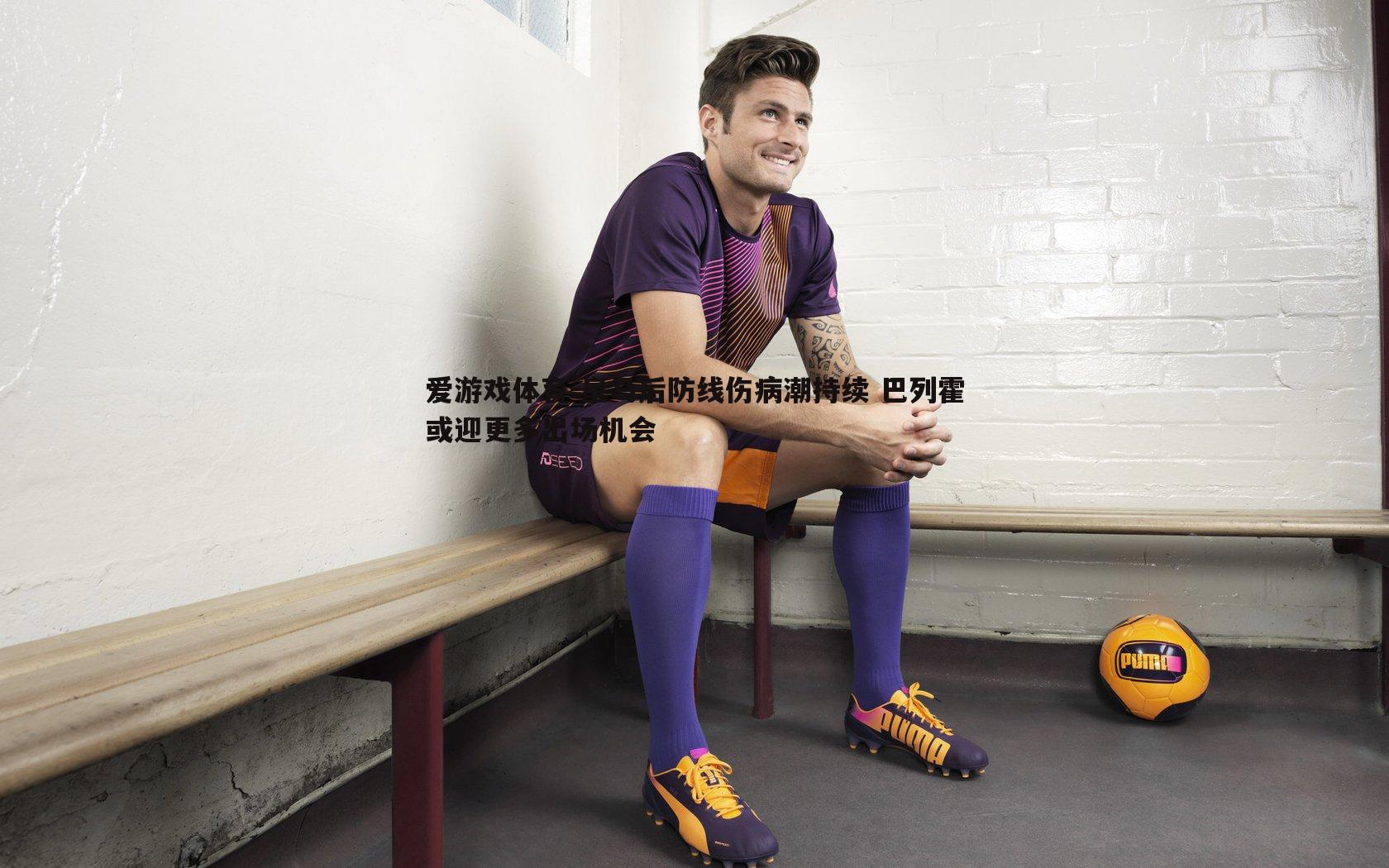 皇马后防线伤病潮持续 巴列霍或迎更多出场机会