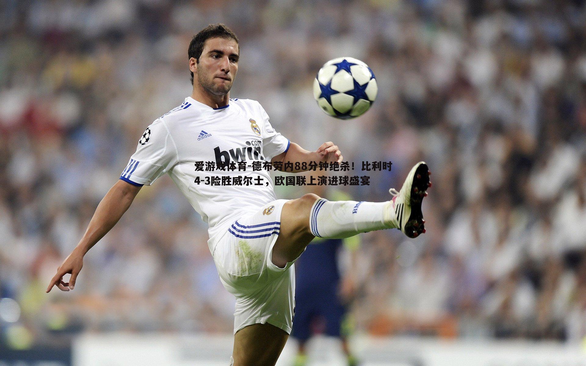 德布劳内88分钟绝杀!比利时4-3险胜威尔士,欧国联上演进球盛宴