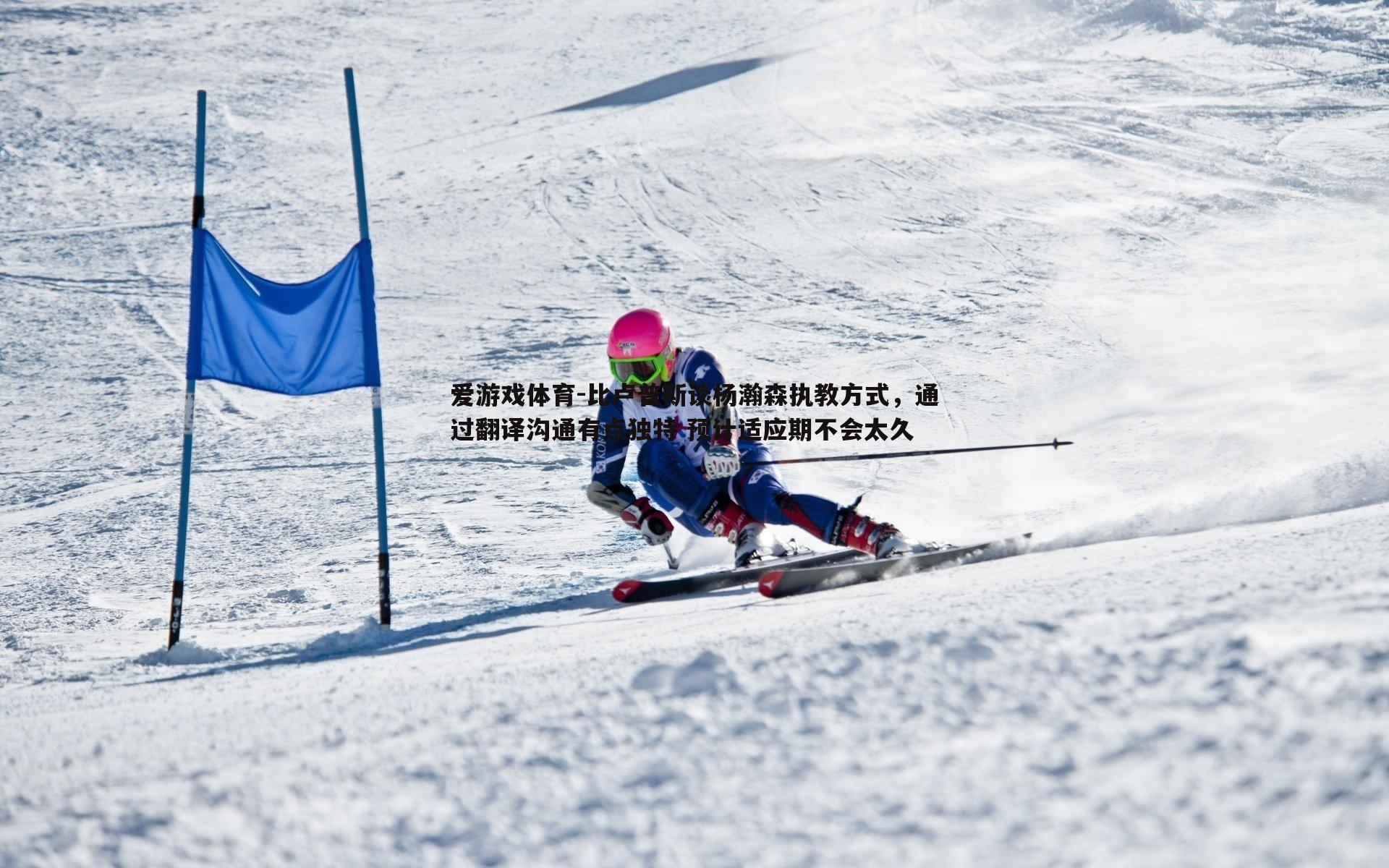 比卢普斯谈杨瀚森执教方式,通过翻译沟通有点独特 预计适应期不会太久