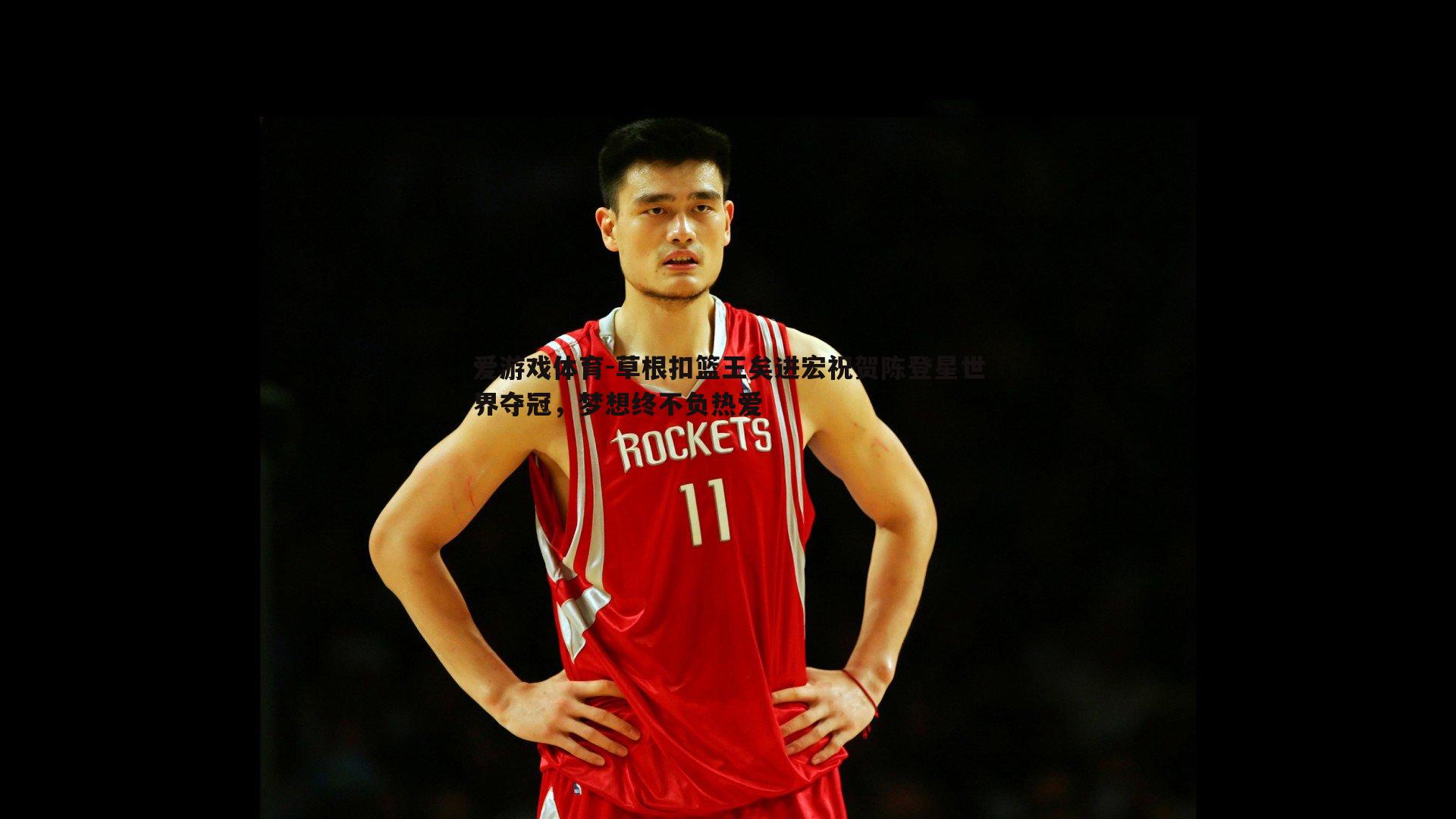 草根扣篮王矣进宏祝贺陈登星世界夺冠,梦想终不负热爱