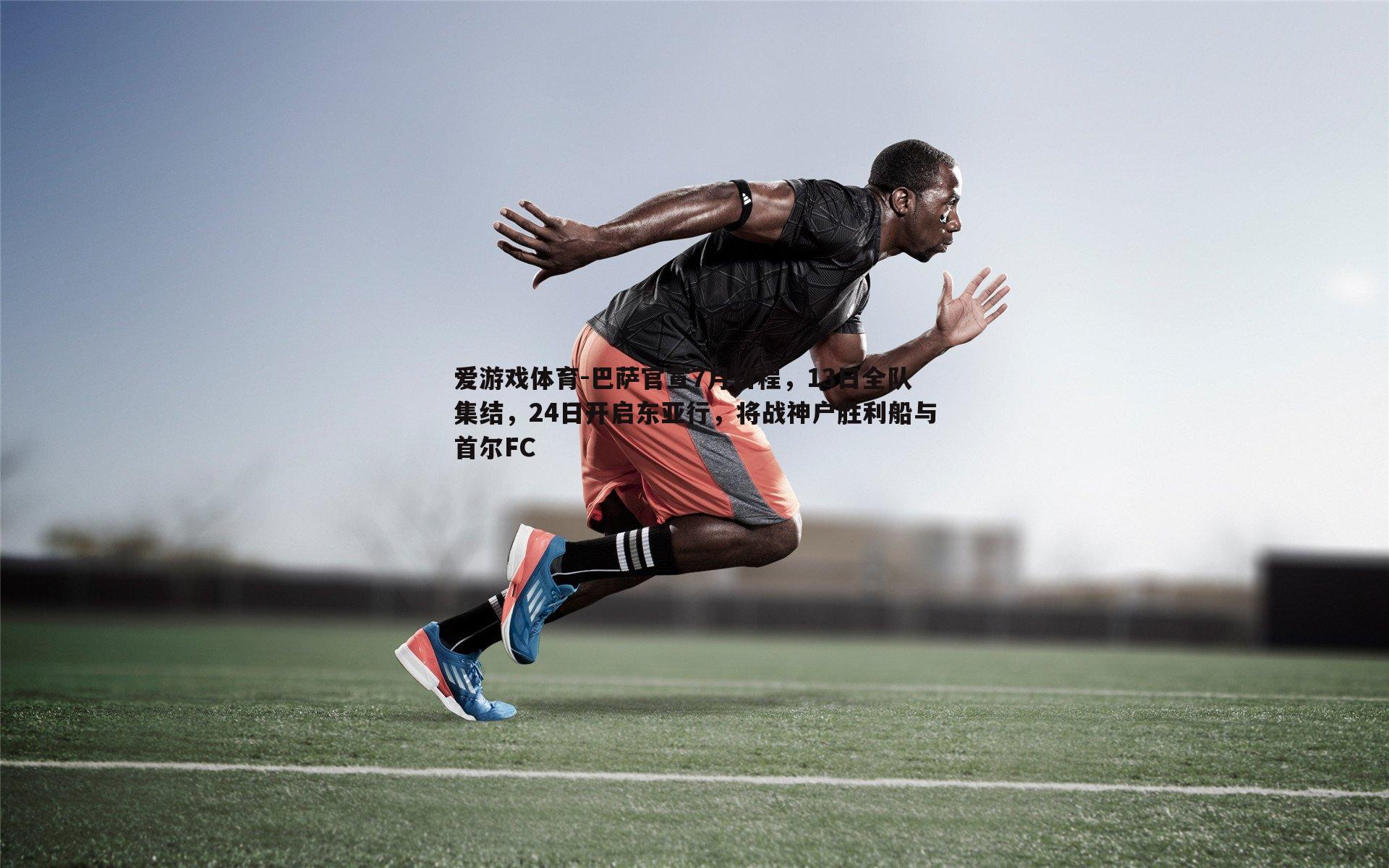 巴萨官宣7月日程,13日全队集结,24日开启东亚行,将战神户胜利船与首尔FC