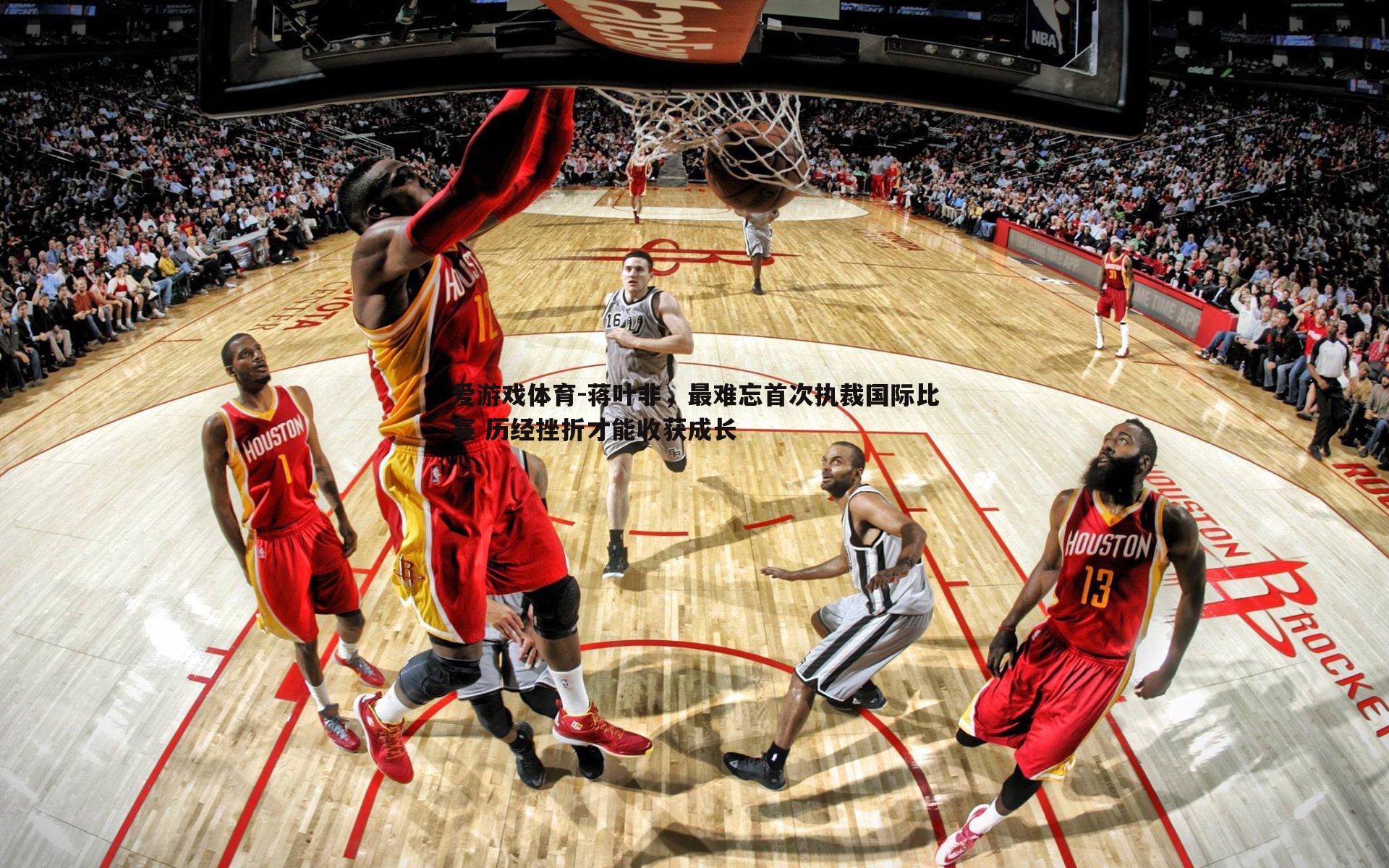 蒋叶非，最难忘首次执裁国际比赛 历经挫折才能收获成长