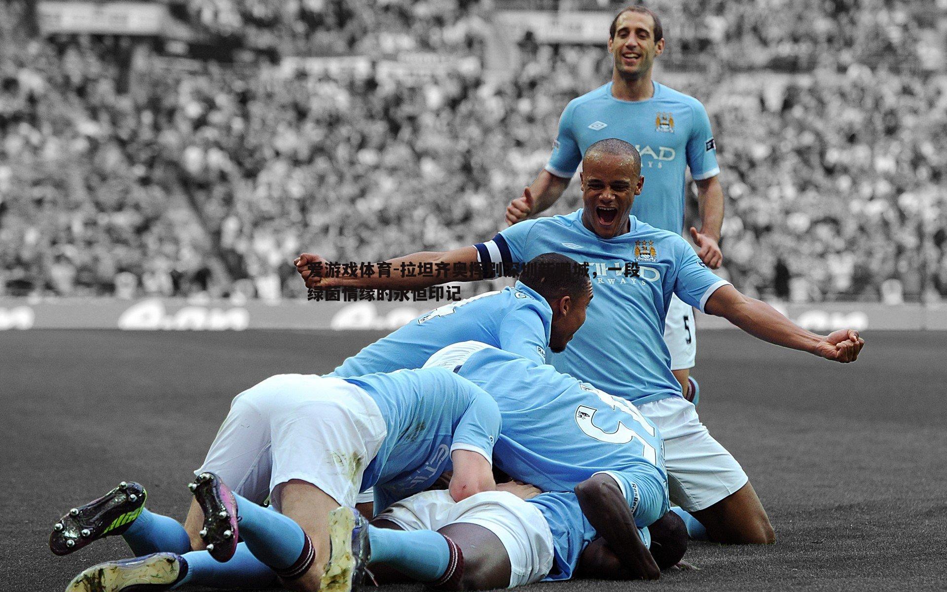 拉坦齐奥挥别深圳新鹏城,一段绿茵情缘的永恒印记